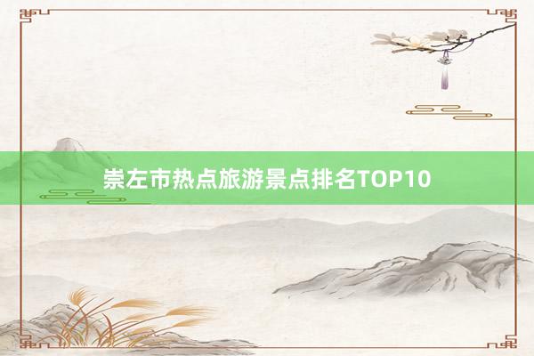 崇左市热点旅游景点排名TOP10