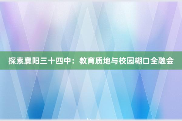 探索襄阳三十四中：教育质地与校园糊口全融会