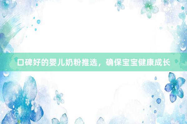 口碑好的婴儿奶粉推选，确保宝宝健康成长